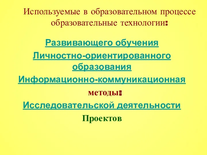 Используемые в образовательном процессе образовательные технологии: Развивающего обучения Личностно-ориентированного образования Информационно-коммуникационная методы: Исследовательской деятельности Проектов