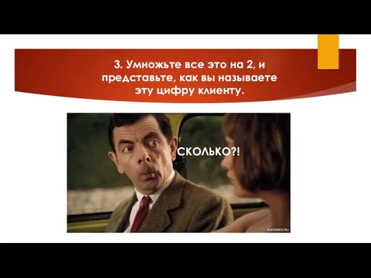 3. Умножьте все это на 2, и представьте, как вы называете эту цифру клиенту. СКОЛЬКО?!