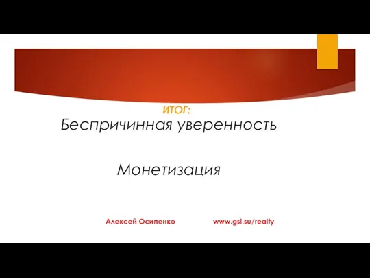 Беспричинная уверенность Монетизация ИТОГ: Алексей Осипенко www.gsl.su/realty