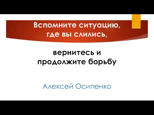 Вспомните ситуацию, где вы слились, вернитесь и продолжите борьбу Алексей Осипенко