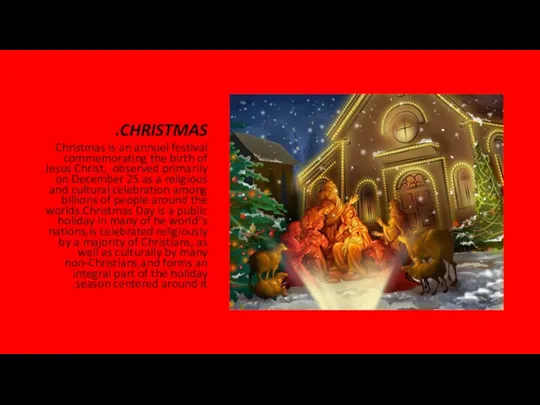 CHRISTMAS. Christmas is an annuel festival commemorating the birth of Jesus Christ,