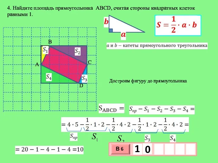 4. Найдите площадь прямоугольника АВСD, считая стороны квадратных клеток равными 1. Достроим фигуру до прямоугольника