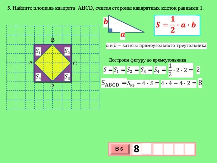 5. Найдите площадь квадрата АВСD, считая стороны квадратных клеток равными 1. Достроим фигуру до прямоугольника