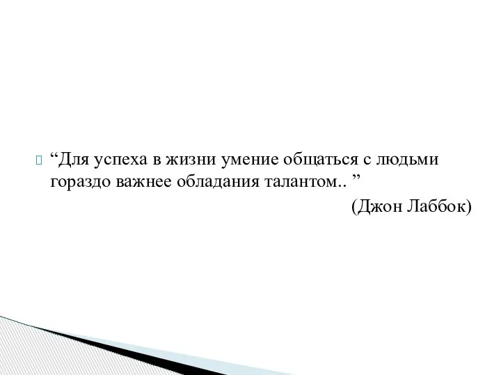 “Для успеха в жизни умение общаться с людьми гораздо важнее обладания талантом.. ” (Джон Лаббок)