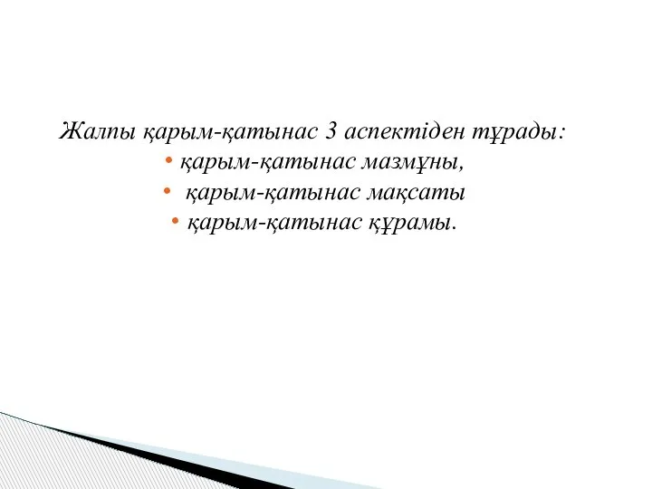 Жалпы қарым-қатынас 3 аспектіден тұрады: қарым-қатынас мазмұны, қарым-қатынас мақсаты қарым-қатынас құрамы.