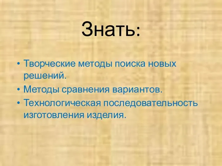 Знать: Творческие методы поиска новых решений. Методы сравнения вариантов. Технологическая последовательность изготовления изделия.