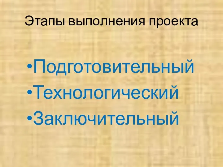 Этапы выполнения проекта Подготовительный Технологический Заключительный