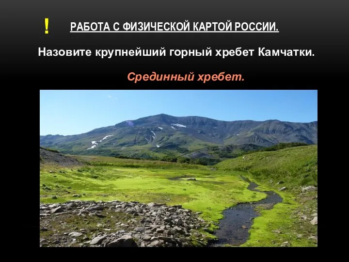 РАБОТА С ФИЗИЧЕСКОЙ КАРТОЙ РОССИИ. Назовите крупнейший горный хребет Камчатки. Срединный хребет. !