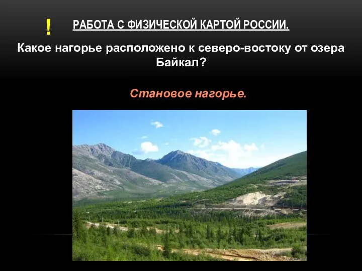 РАБОТА С ФИЗИЧЕСКОЙ КАРТОЙ РОССИИ. Какое нагорье расположено к северо-востоку от озера Байкал? Становое нагорье. !