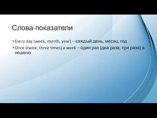 Слова-показатели Every day (week, month, year) – каждый день, месяц, год Once