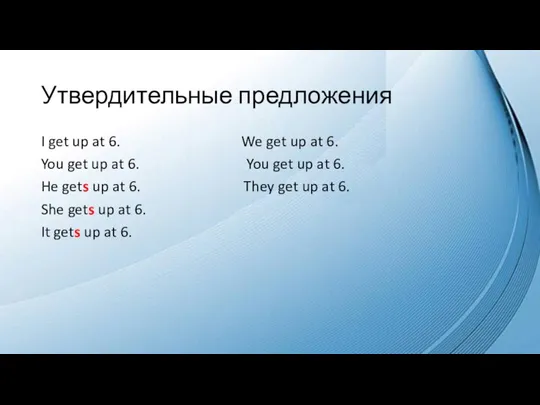 Утвердительные предложения I get up at 6. We get up at 6.