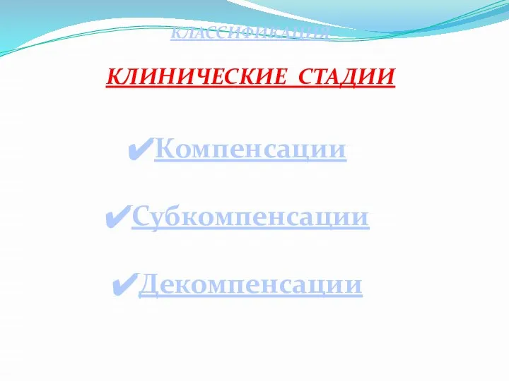 КЛАССИФИКАЦИЯ КЛИНИЧЕСКИЕ СТАДИИ Компенсации Субкомпенсации Декомпенсации