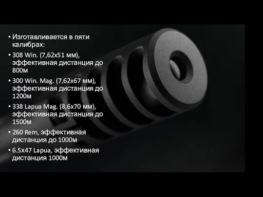 Изготавливается в пяти калибрах: 308 Win. (7,62x51 мм), эффективная дистанция до 800м