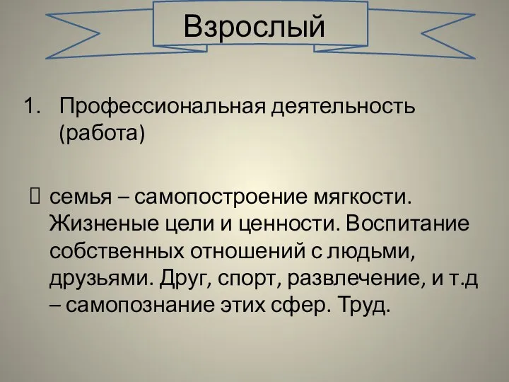 Взрослый Профессиональная деятельность (работа) семья – самопостроение мягкости. Жизненые цели и ценности.