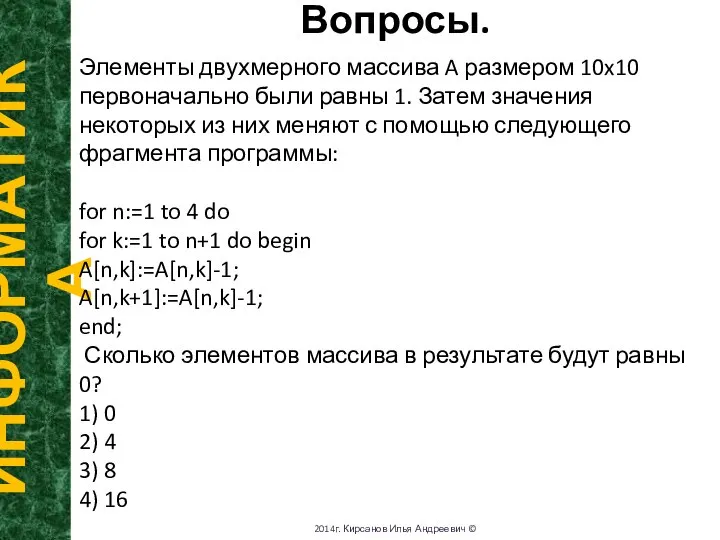 Вопросы. ИНФОРМАТИКА 2014г. Кирсанов Илья Андреевич © Элементы двухмерного массива A размером