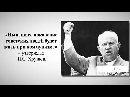 «Нынешнее поколение советских людей будет жить при коммунизме», – утверждал Н.С. Хрущёв. Н.С. Хрущёв