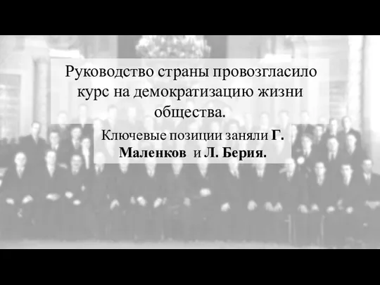 Руководство страны провозгласило курс на демократизацию жизни общества. Ключевые позиции заняли Г. Маленков и Л. Берия.