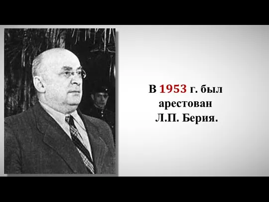 В 1953 г. был арестован Л.П. Берия.