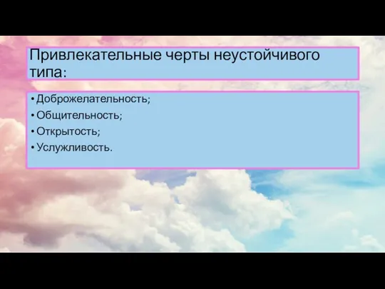 Привлекательные черты неустойчивого типа: Доброжелательность; Общительность; Открытость; Услужливость.