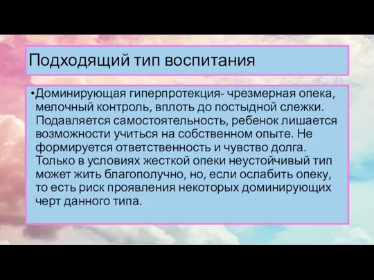 Подходящий тип воспитания Доминирующая гиперпротекция- чрезмерная опека, мелочный контроль, вплоть до постыдной