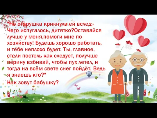 "Но старушка крикнула ей вслед:- Чего испугалось, дитятко?Оставайся лучше у меня,помоги мне