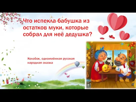 Что испекла бабушка из остатков муки, которые собрал для неё дедушка? Колобок, одноимённая русская народная сказка