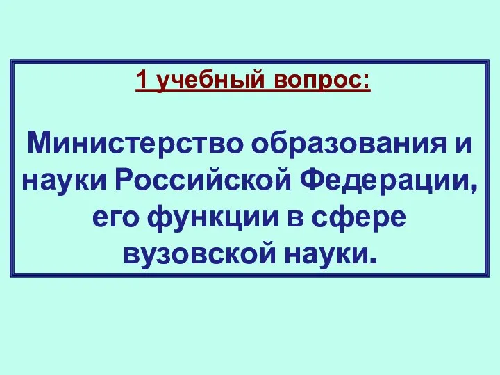 1 учебный вопрос: Министерство образования и науки Российской Федерации, его функции в сфере вузовской науки.