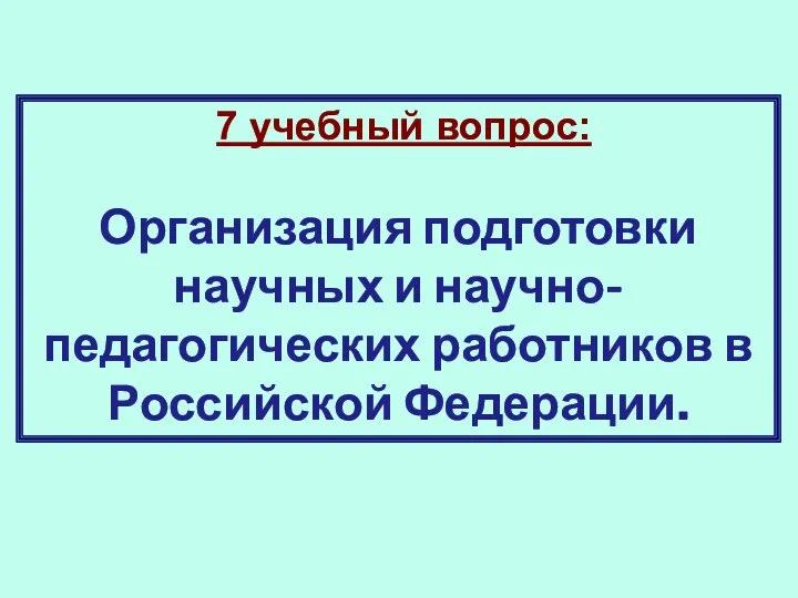 7 учебный вопрос: Организация подготовки научных и научно-педагогических работников в Российской Федерации.