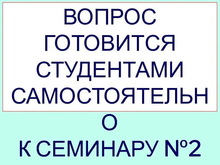 ВОПРОС ГОТОВИТСЯ СТУДЕНТАМИ САМОСТОЯТЕЛЬНО К СЕМИНАРУ №2