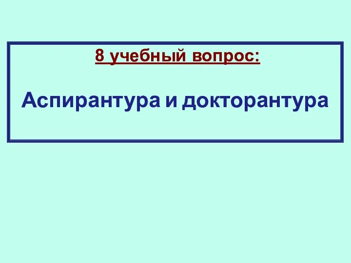 8 учебный вопрос: Аспирантура и докторантура