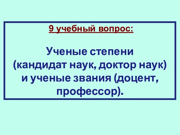 9 учебный вопрос: Ученые степени (кандидат наук, доктор наук) и ученые звания (доцент, профессор).