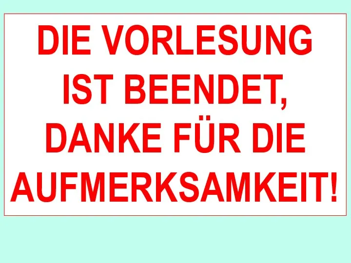 DIE VORLESUNG IST BEENDET, DANKE FÜR DIE AUFMERKSAMKEIT!