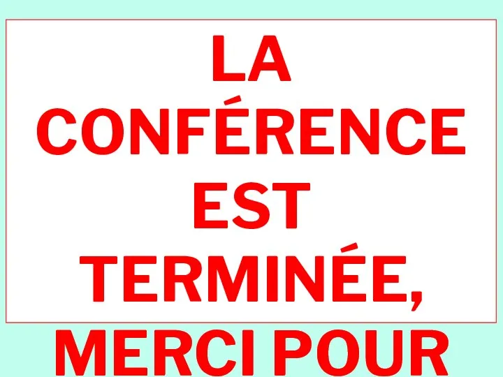 LA CONFÉRENCE EST TERMINÉE, MERCI POUR VOTRE ATTENTION!