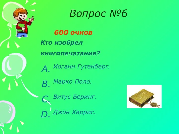 Вопрос №6 600 очков Кто изобрел книгопечатание? Иоганн Гутенберг. Марко Поло. Витус Беринг. Джон Харрис.