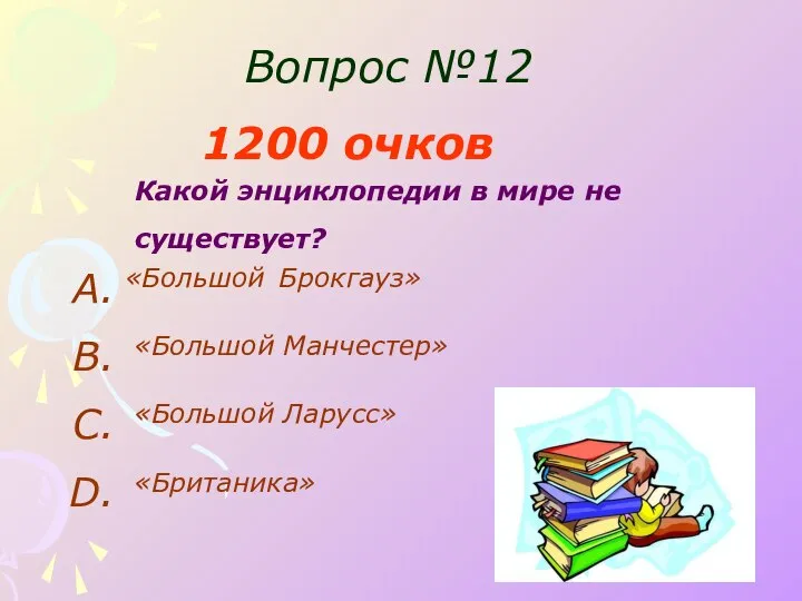 Вопрос №12 1200 очков Какой энциклопедии в мире не существует? «Большой Брокгауз»