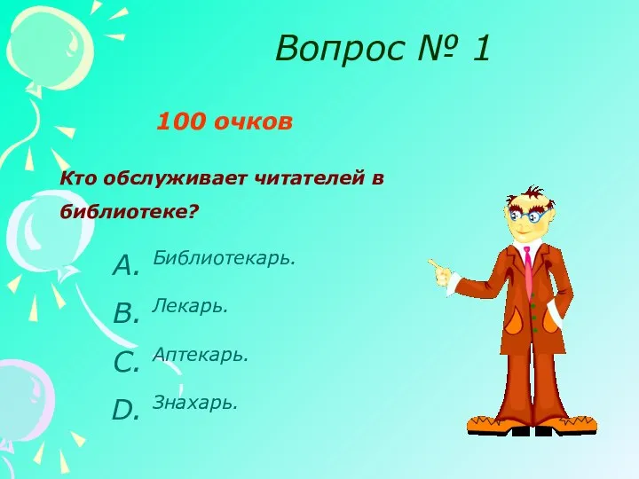 Вопрос № 1 100 очков Кто обслуживает читателей в библиотеке? Библиотекарь. Лекарь. Аптекарь. Знахарь.