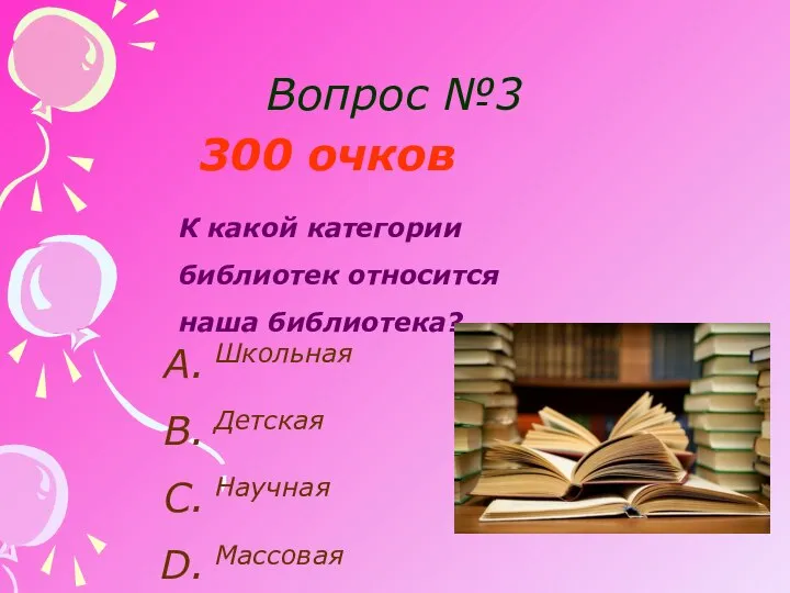 Вопрос №3 300 очков К какой категории библиотек относится наша библиотека? Школьная Детская Научная Массовая
