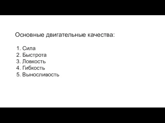 Основные двигательные качества: 1. Сила 2. Быстрота 3. Ловкость 4. Гибкость 5. Выносливость