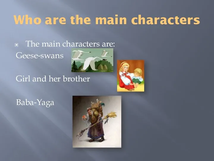Who are the main characters The main characters are: Geese-swans Girl and her brother Baba-Yaga