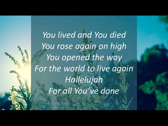 You lived and You died You rose again on high You opened