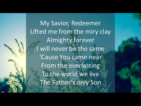 My Savior, Redeemer Lifted me from the miry clay Almighty forever I