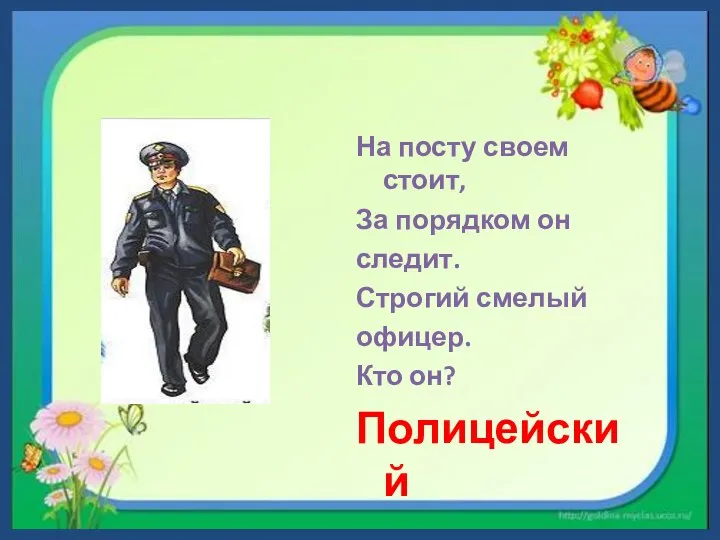 На посту своем стоит, За порядком он следит. Строгий смелый офицер. Кто он? Полицейский