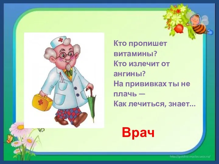 Кто пропишет витамины? Кто излечит от ангины? На прививках ты не плачь