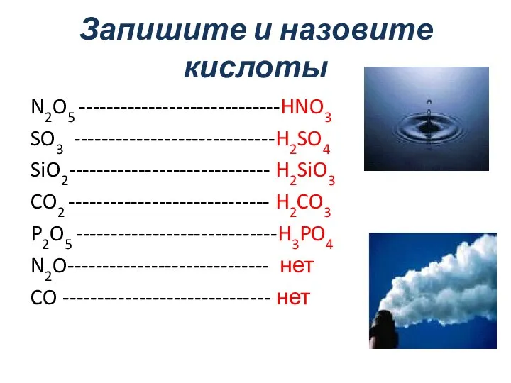 Запишите и назовите кислоты N2O5 -----------------------------HNO3 SO3 -----------------------------H2SO4 SiO2----------------------------- H2SiO3 CO2 -----------------------------