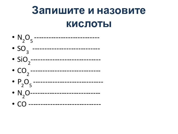 Запишите и назовите кислоты N2O5 --------------------------- SO3 ---------------------------- SiO2----------------------------- CO2 ----------------------------- P2O5 ----------------------------- N2O----------------------------- CO ------------------------------