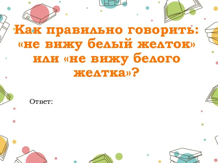 Как правильно говорить: «не вижу белый желток» или «не вижу белого желтка»? Ответ: