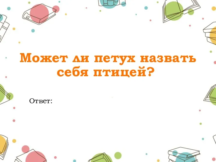 Может ли петух назвать себя птицей? Ответ: