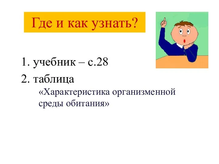 Где и как узнать? 1. учебник – с.28 2. таблица «Характеристика организменной среды обитания»