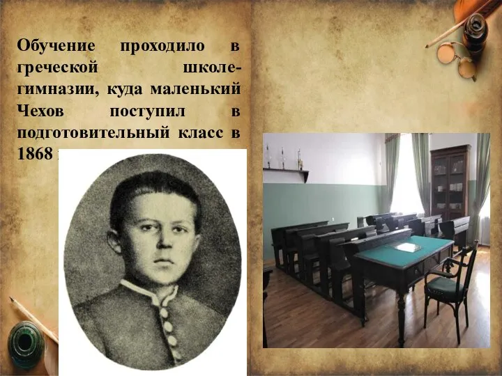 Обучение проходило в греческой школе-гимназии, куда маленький Чехов поступил в подготовительный класс в 1868 году.