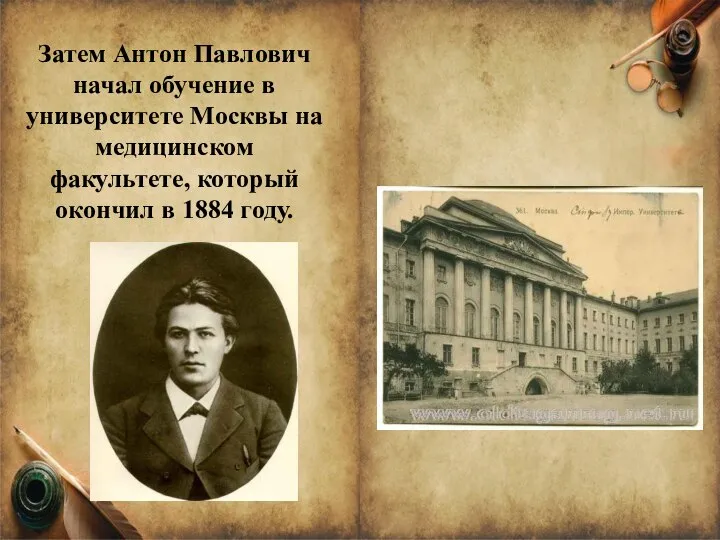 Затем Антон Павлович начал обучение в университете Москвы на медицинском факультете, который окончил в 1884 году.